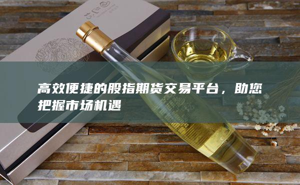 高效便捷的股指期貨交易平臺(tái)