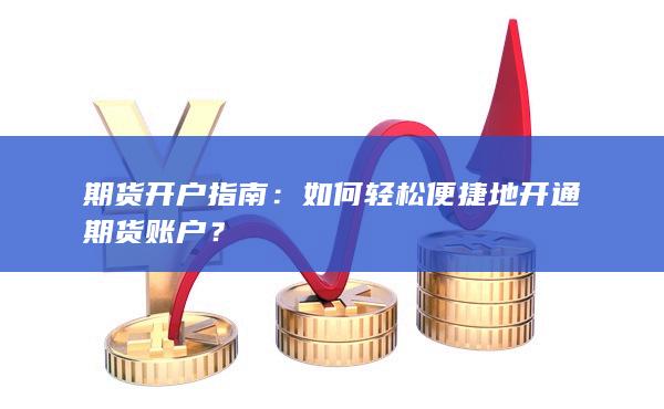 如何輕松便捷地開(kāi)通期貨賬戶