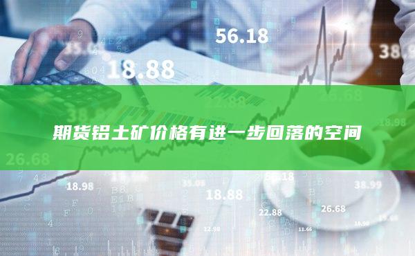 期貨鋁土礦價格有進一步回落的空間