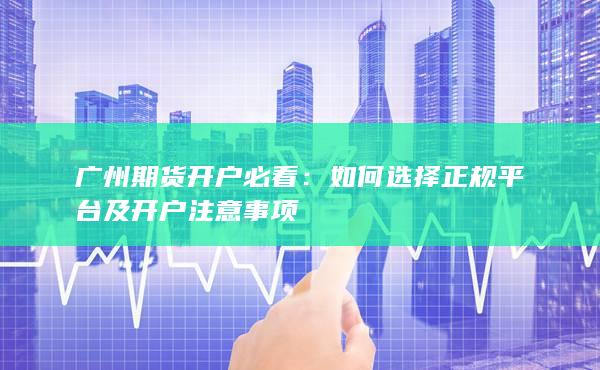 如何選擇正規平臺及開戶注意事項