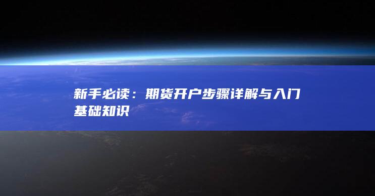 期貨開戶步驟詳解與入門基礎(chǔ)知識