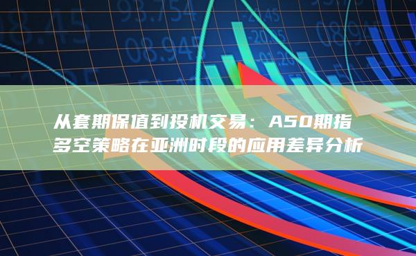 A50期指多空策略在亞洲時段的應用差異分析