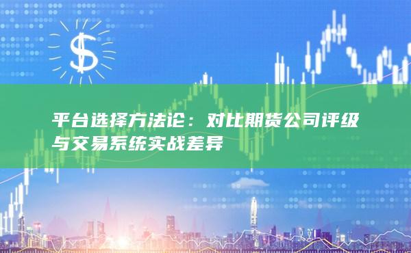 對比期貨公司評級與交易系統(tǒng)實戰(zhàn)差異