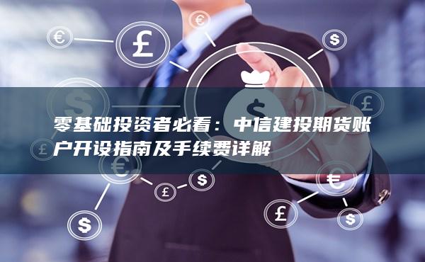 中信建投期貨賬戶開設(shè)指南及手續(xù)費(fèi)詳解