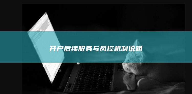 開戶后續(xù)服務(wù)與風(fēng)控機(jī)制說明