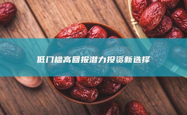 低門檻高回報(bào)潛力投資新選擇